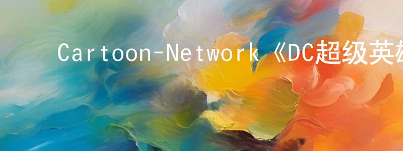 ﻿崔宏平发布﻿Cartoon-Network《DC超级英雄美少女第一季》迅雷下载/在线观看/百度云-动漫/卡通-美剧天堂